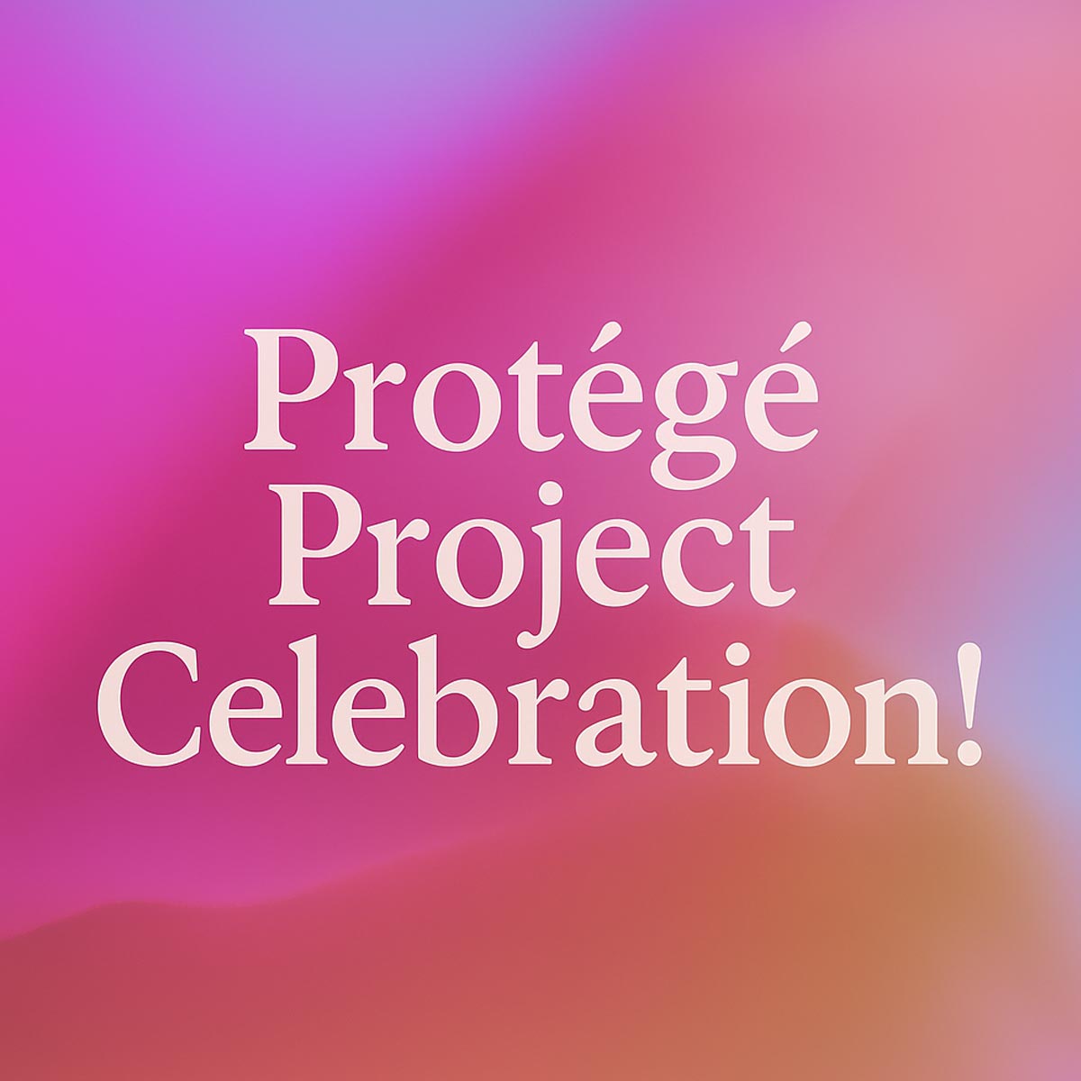 Protégé Project Celebration!